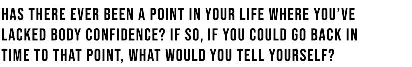 Have you ever lacked body confidence?